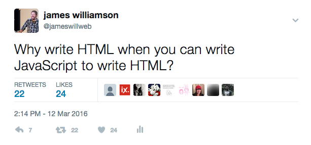 Tweet by me that reads, why write HTML when you can write JavaScript to write HTML?